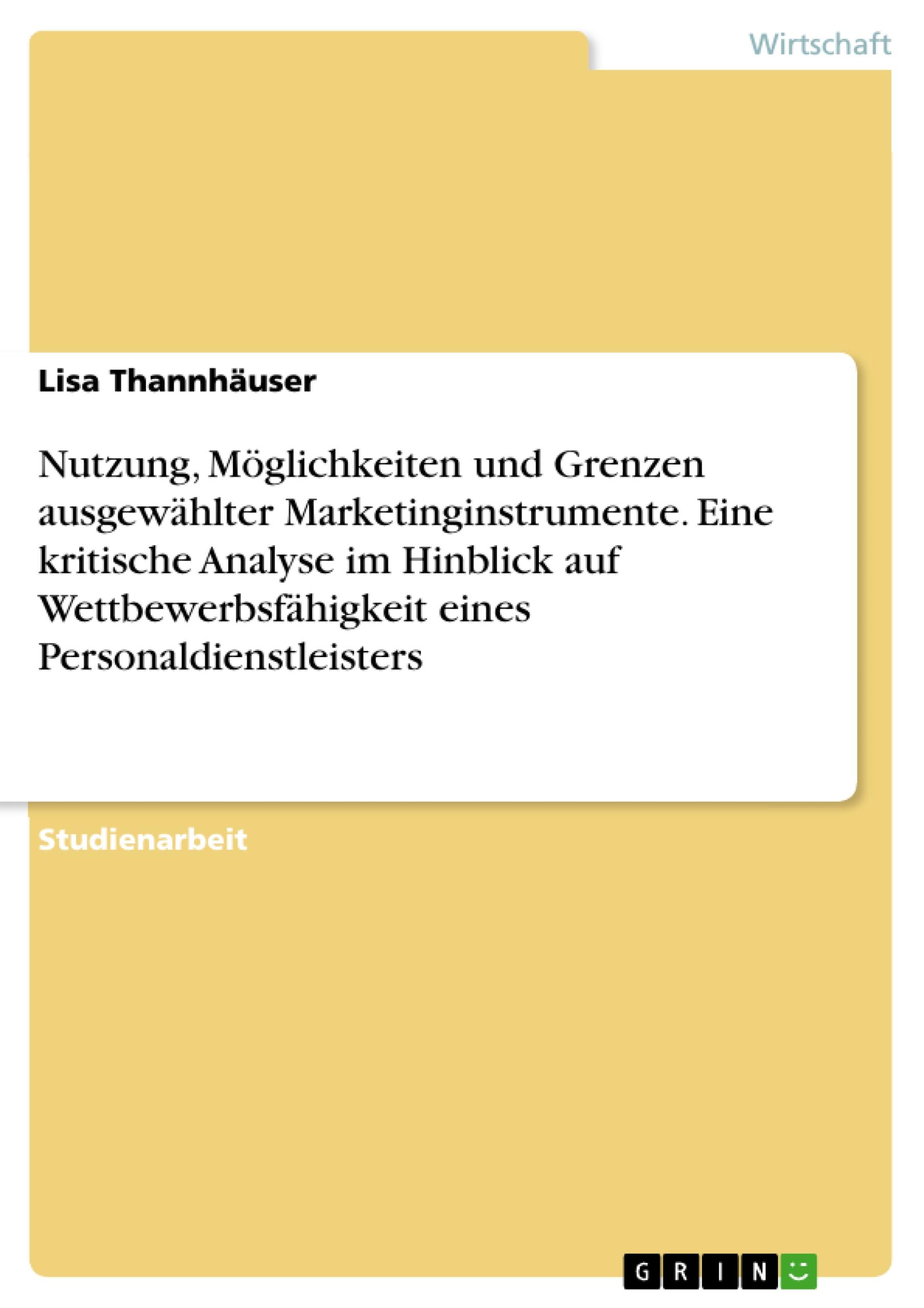 Nutzung, Möglichkeiten und Grenzen ausgewählter Marketinginstrumente. Eine kritische Analyse im Hinblick auf Wettbewerbsfähigkeit eines Personaldienstleisters