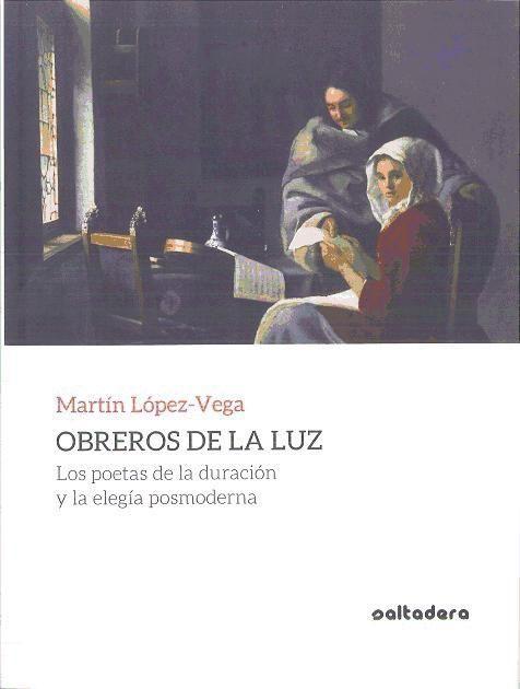 Obreros de la luz : los poetas de la duración y la elegía posmoderna