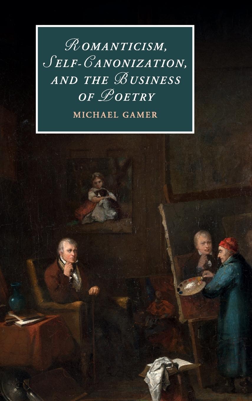 Romanticism, Self-Canonization, and the Business of Poetry