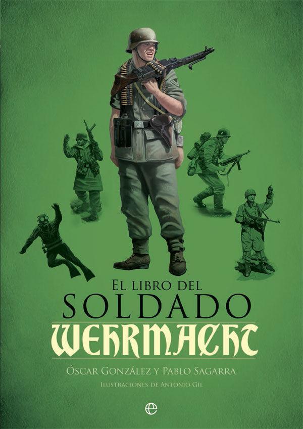 El libro del soldado de la Wehrmacht : la historia, armas y uniformes de los ejércitos de Hitler