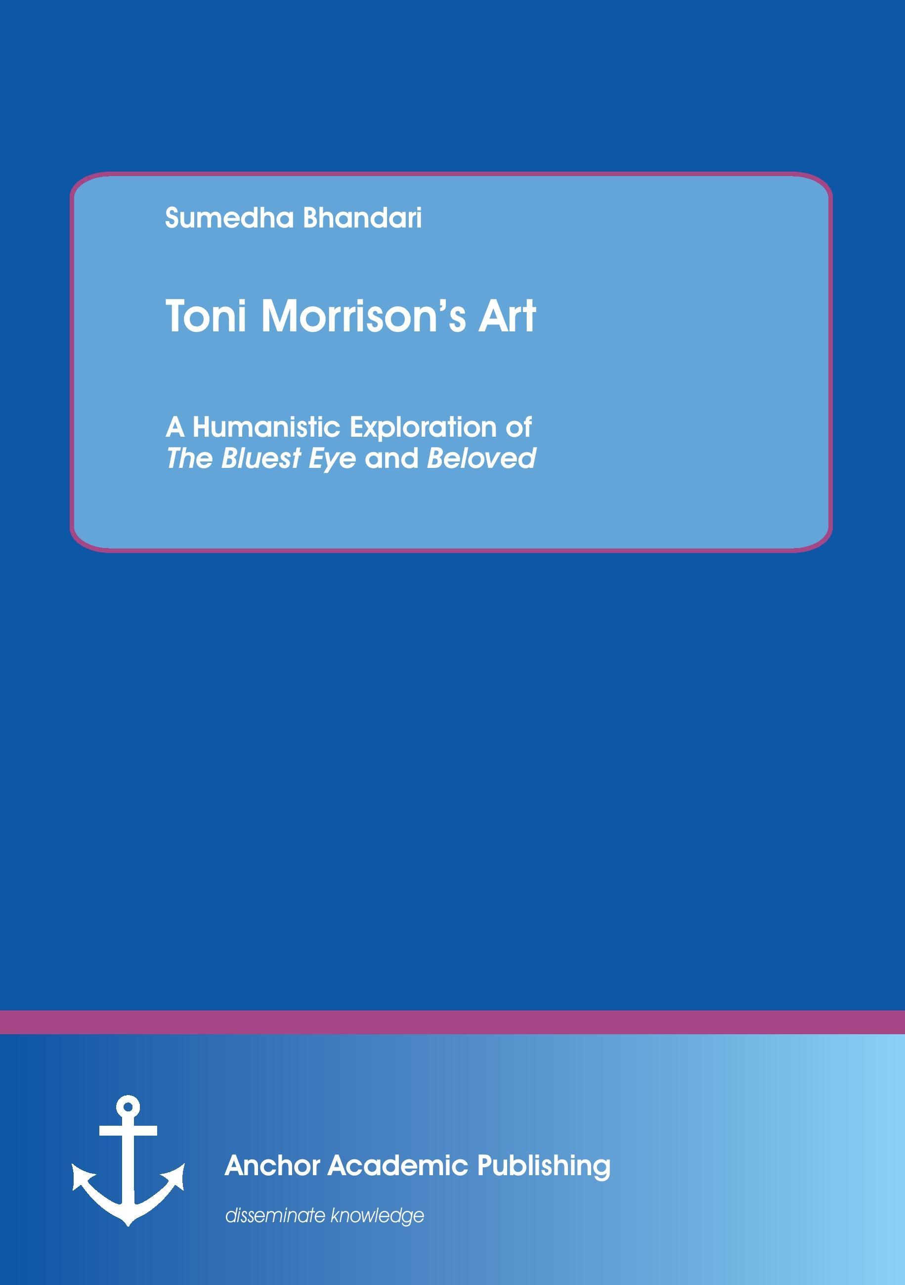 Toni Morrison¿s Art. A Humanistic Exploration of The Bluest Eye and Beloved