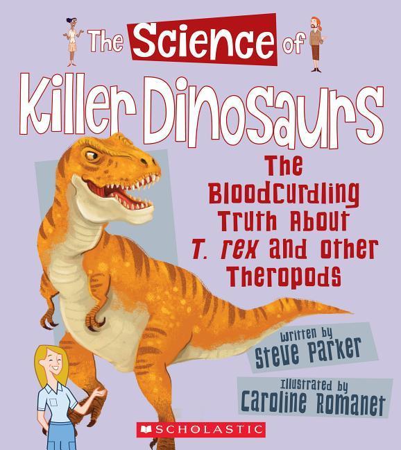 The Science of Killer Dinosaurs: The Bloodcurdling Truth about T. Rex and Other Theropods (the Science of Dinosaurs)