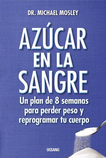 Azúcar En La Sangre. Un Plan de 8 Semanas Para Perder Peso Y Reprogramar Tu Cuerpo