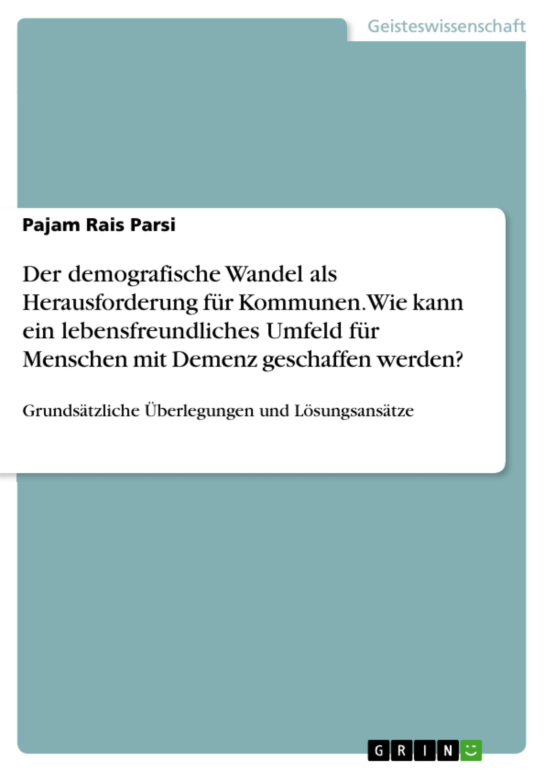 Der demografische Wandel als Herausforderung für Kommunen. Wie kann ein lebensfreundliches Umfeld für Menschen mit Demenz geschaffen werden?