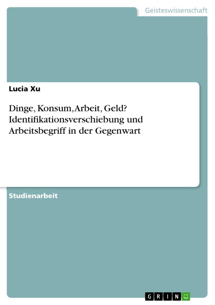 Dinge, Konsum, Arbeit, Geld? Identifikationsverschiebung und Arbeitsbegriff in der Gegenwart