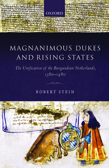 Magnanimous Dukes and Rising States: The Unification of the Burgundian Netherlands, 1380-1480