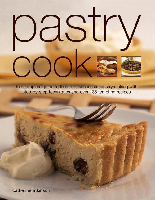 Pastry Cook: The Complete Guide to the Art of Successful Pastry Making with Step-By-Step Techniques and Over 135 Tempting Photograp