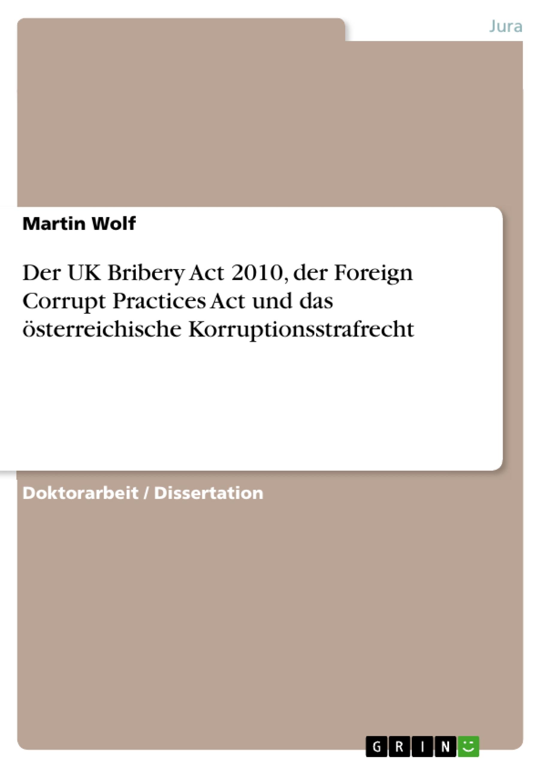 Der UK Bribery Act 2010, der Foreign Corrupt Practices Act und das österreichische Korruptionsstrafrecht