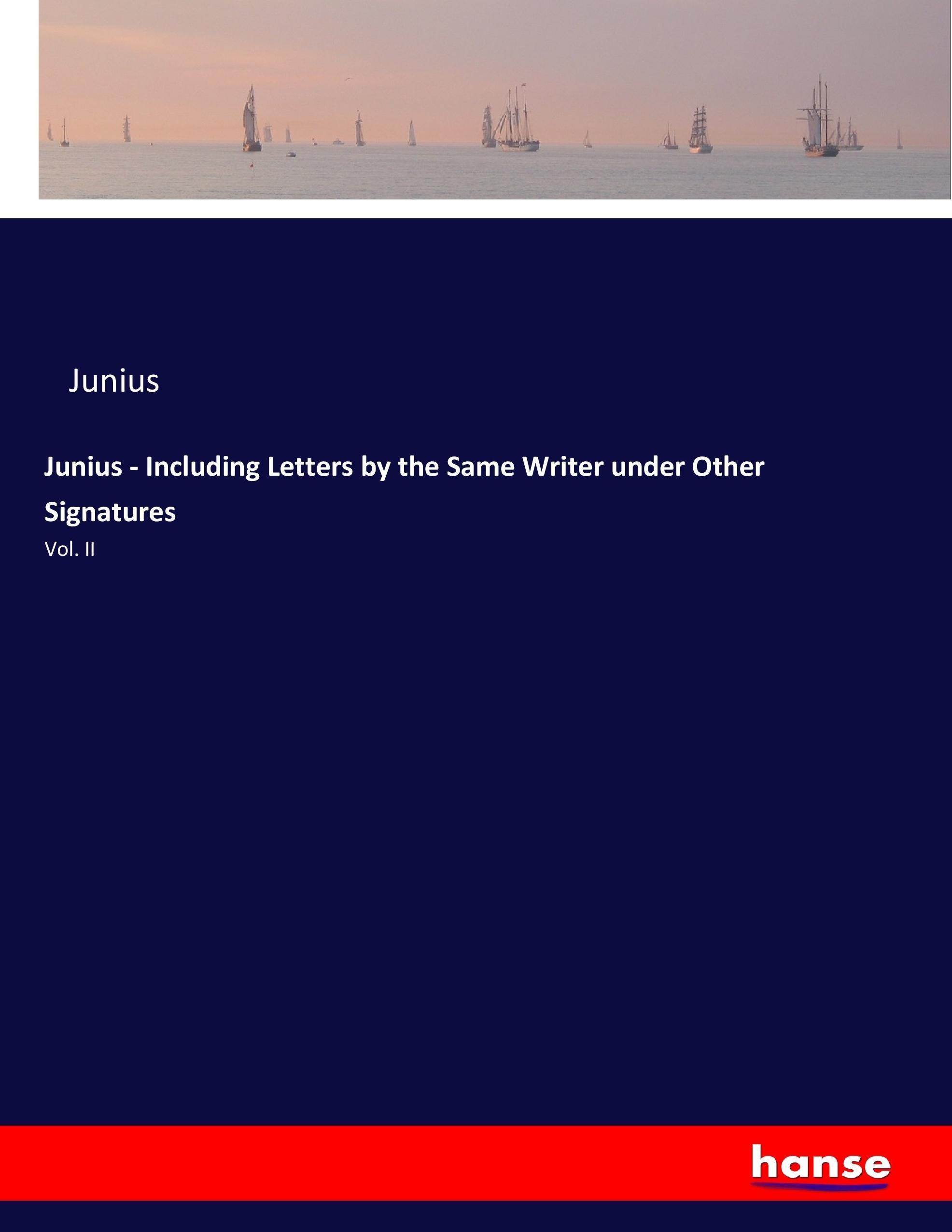 Junius - Including Letters by the Same Writer under Other Signatures