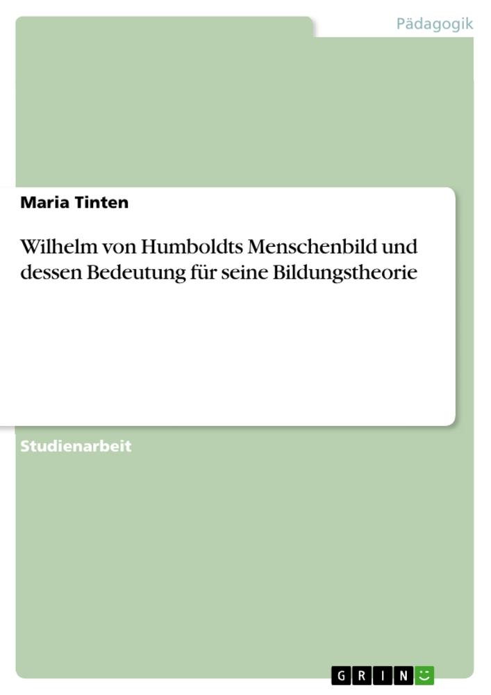 Wilhelm von Humboldts Menschenbild und dessen Bedeutung für seine Bildungstheorie