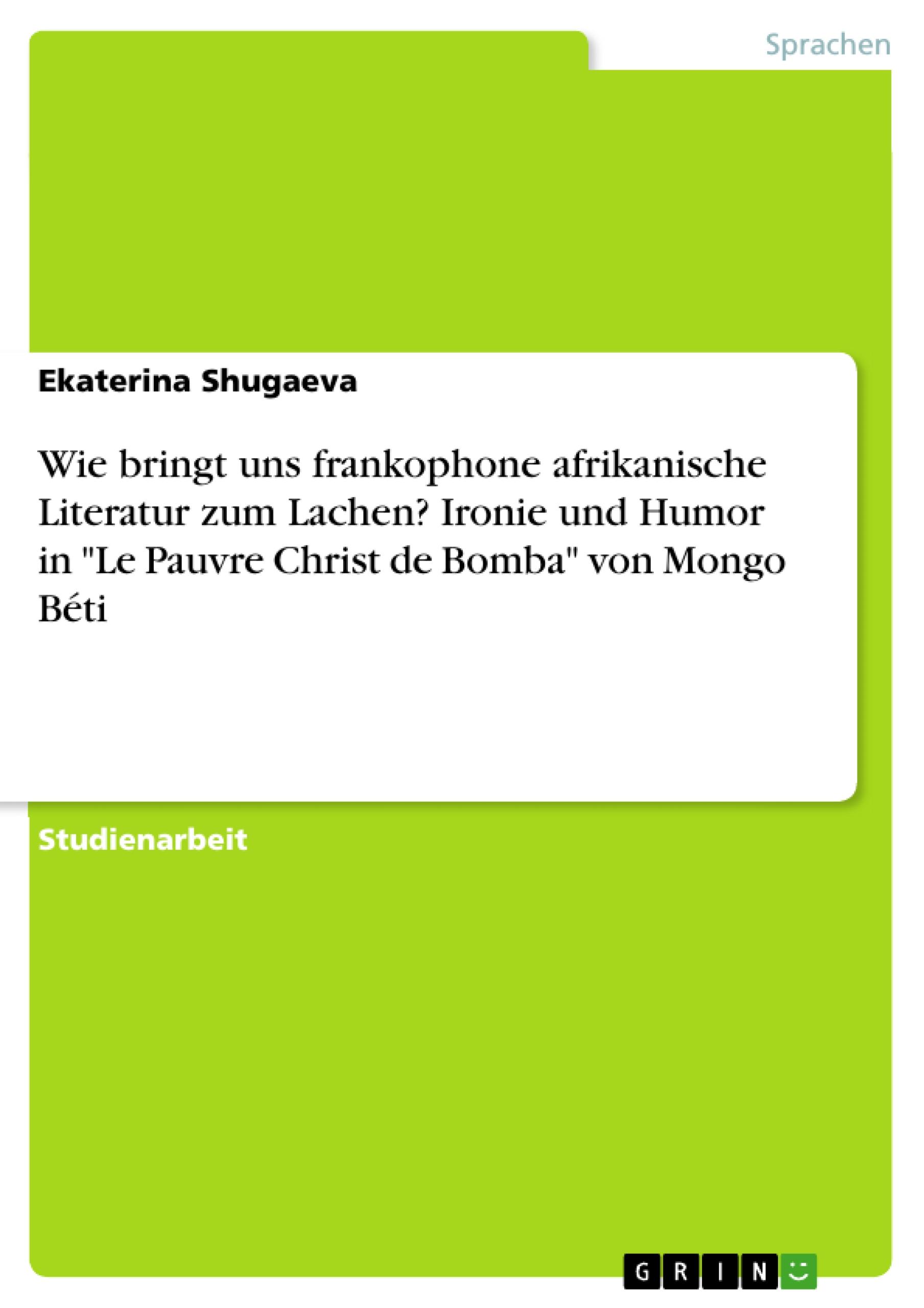 Wie bringt uns frankophone afrikanische Literatur zum Lachen? Ironie und Humor in "Le Pauvre Christ de Bomba" von Mongo Béti