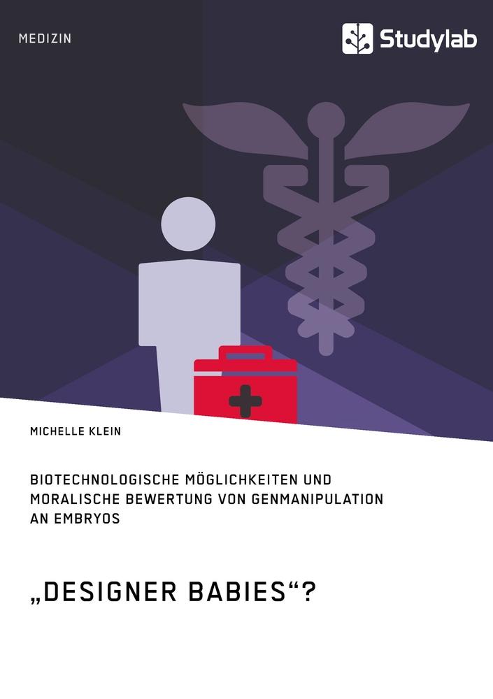 "Designer Babies"? Biotechnologische Möglichkeiten und moralische Bewertung von Genmanipulation an Embryos