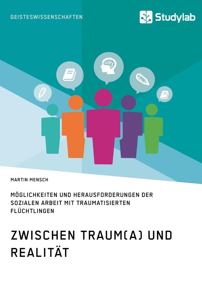 Zwischen Traum(a) und Realität. Möglichkeiten und Herausforderungen der Sozialen Arbeit mit traumatisierten Flüchtlingen