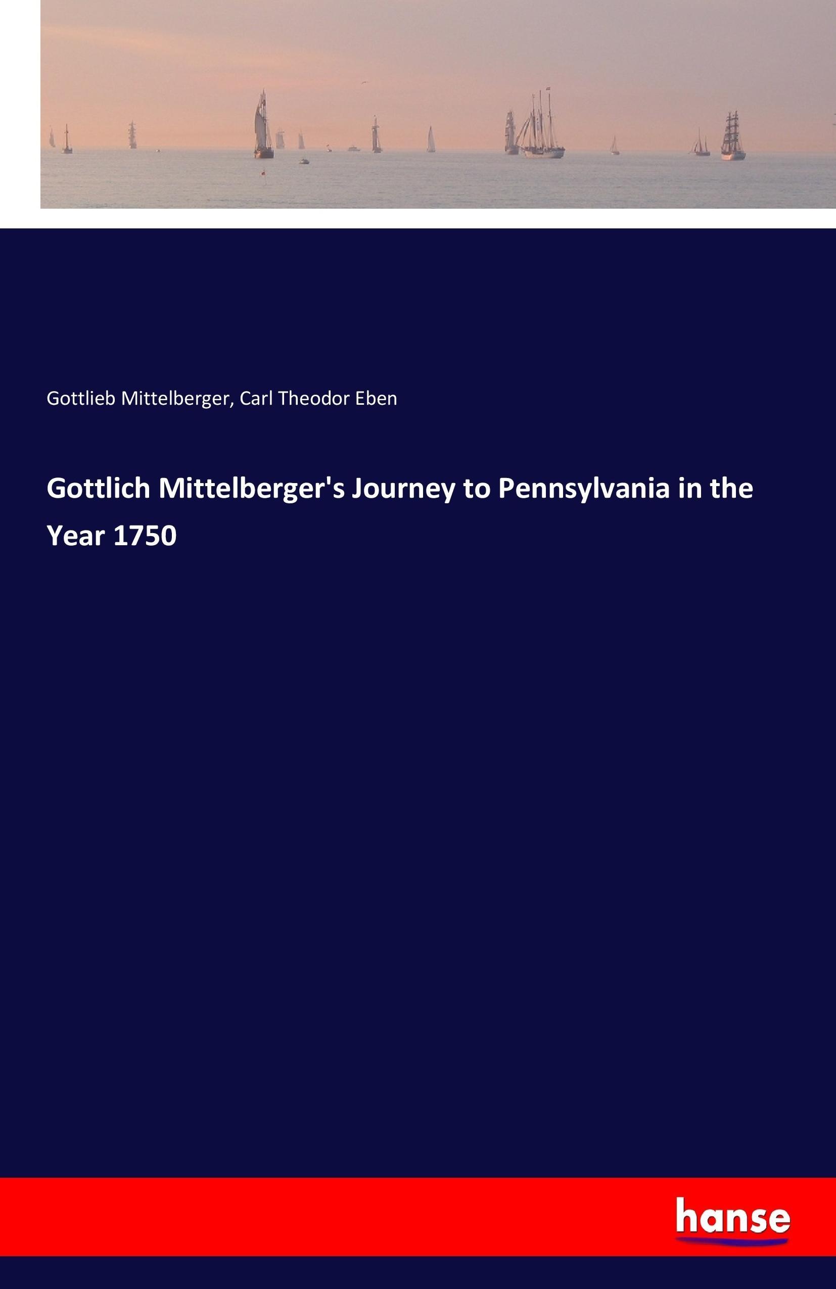 Gottlich Mittelberger's Journey to Pennsylvania in the Year 1750