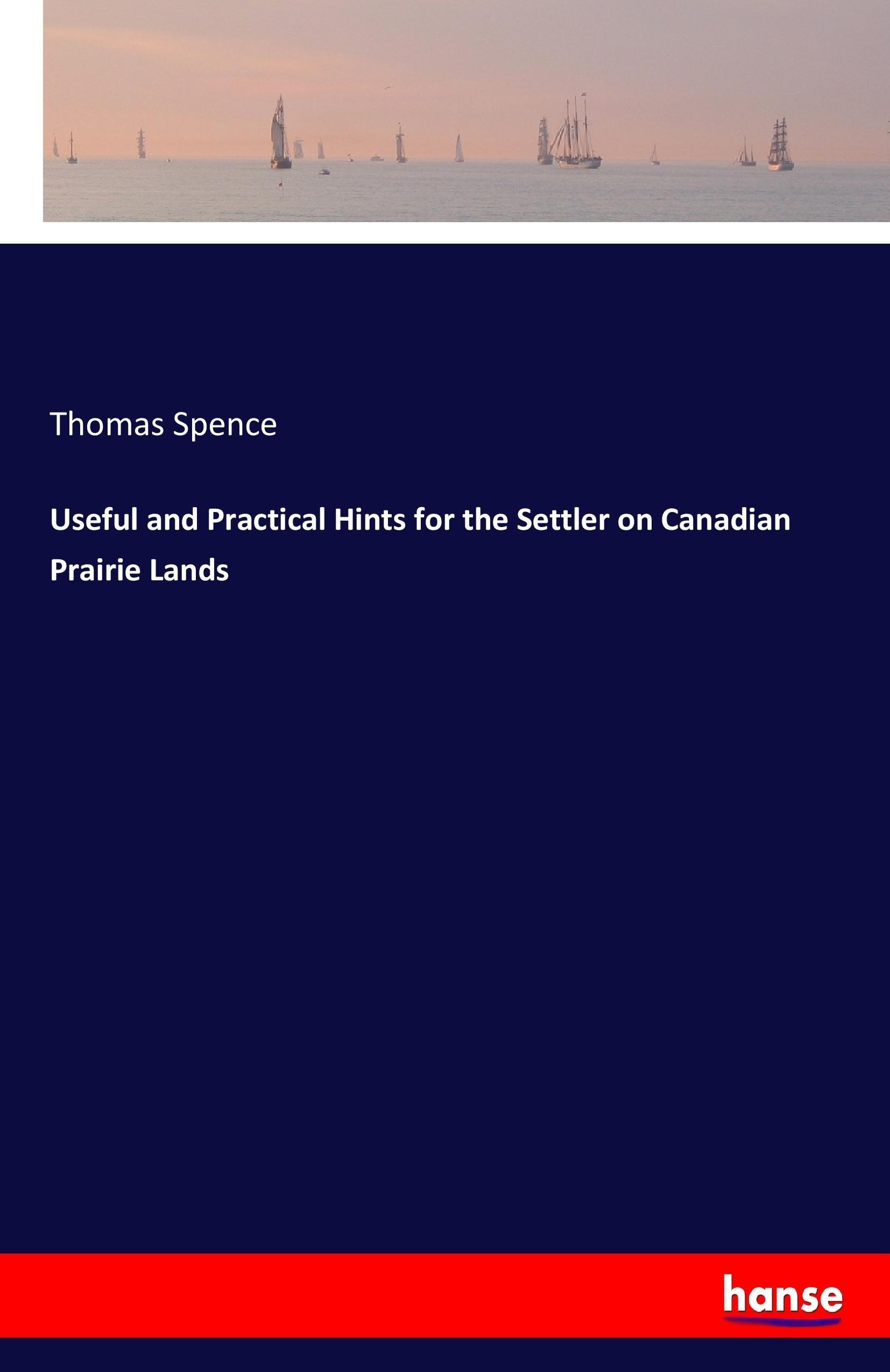 Useful and Practical Hints for the Settler on Canadian Prairie Lands