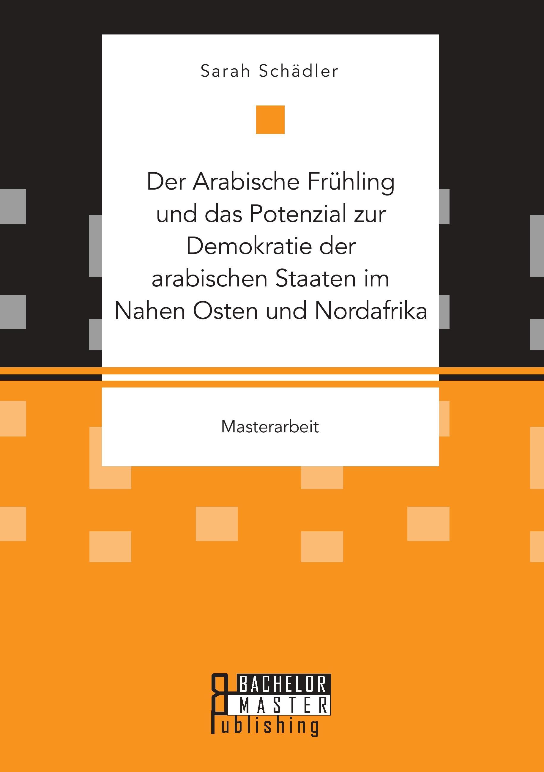 Der Arabische Frühling und das Potenzial zur Demokratie der arabischen Staaten im Nahen Osten und Nordafrika