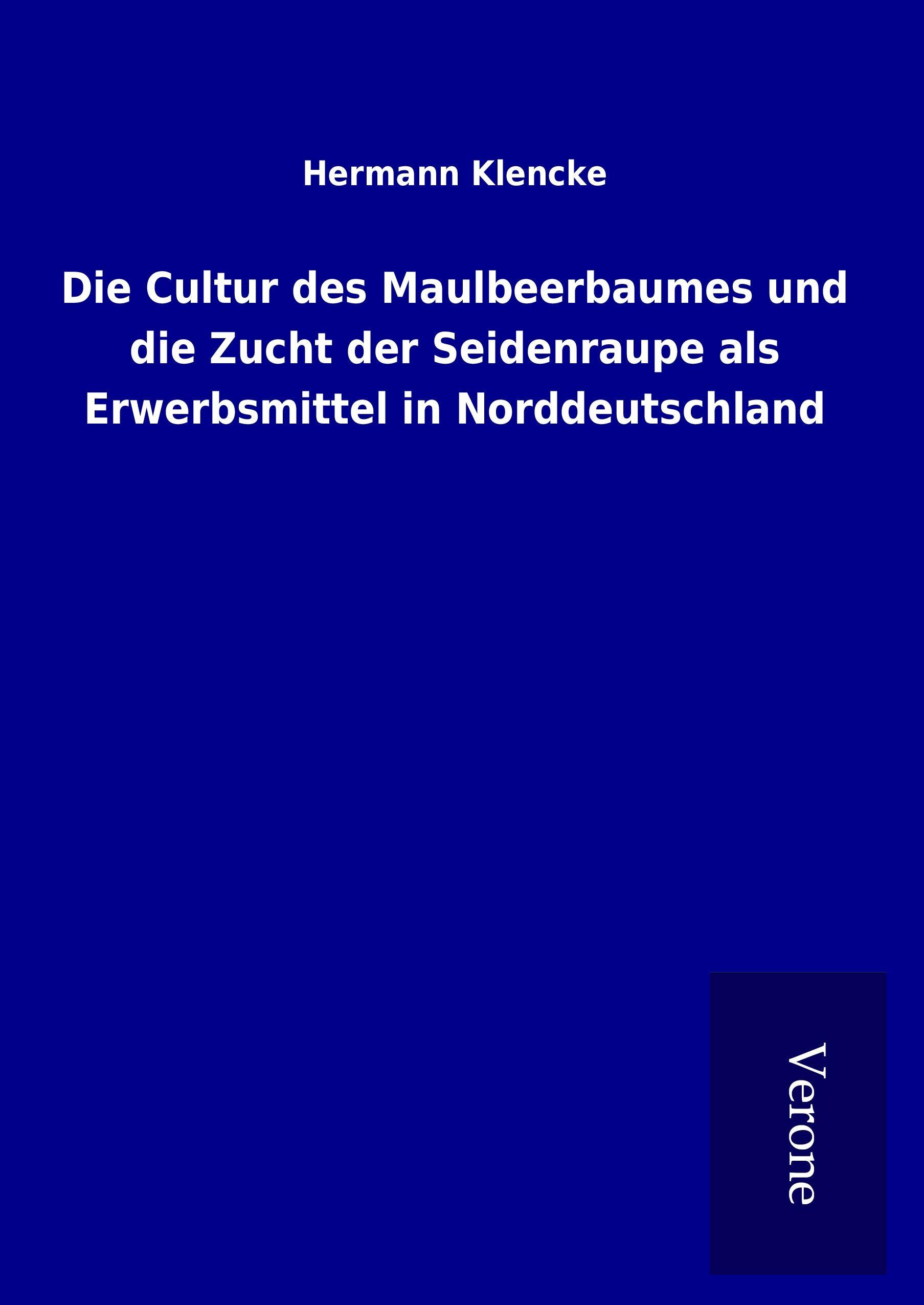 Die Cultur des Maulbeerbaumes und die Zucht der Seidenraupe als Erwerbsmittel in Norddeutschland