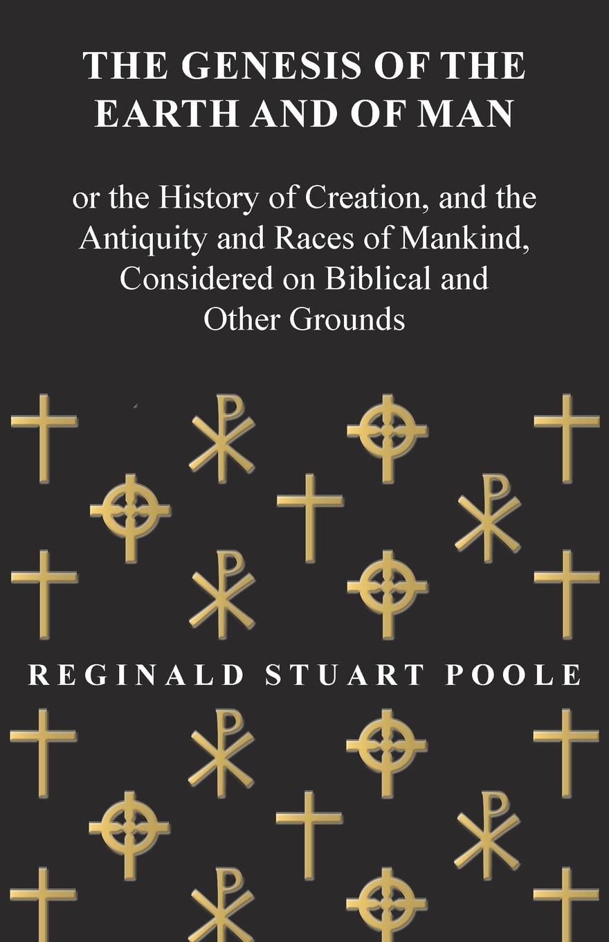 The Genesis of the Earth and of Man - Or the History of Creation, and the Antiquity and Races of Mankind, Considered on Biblical and Other Grounds