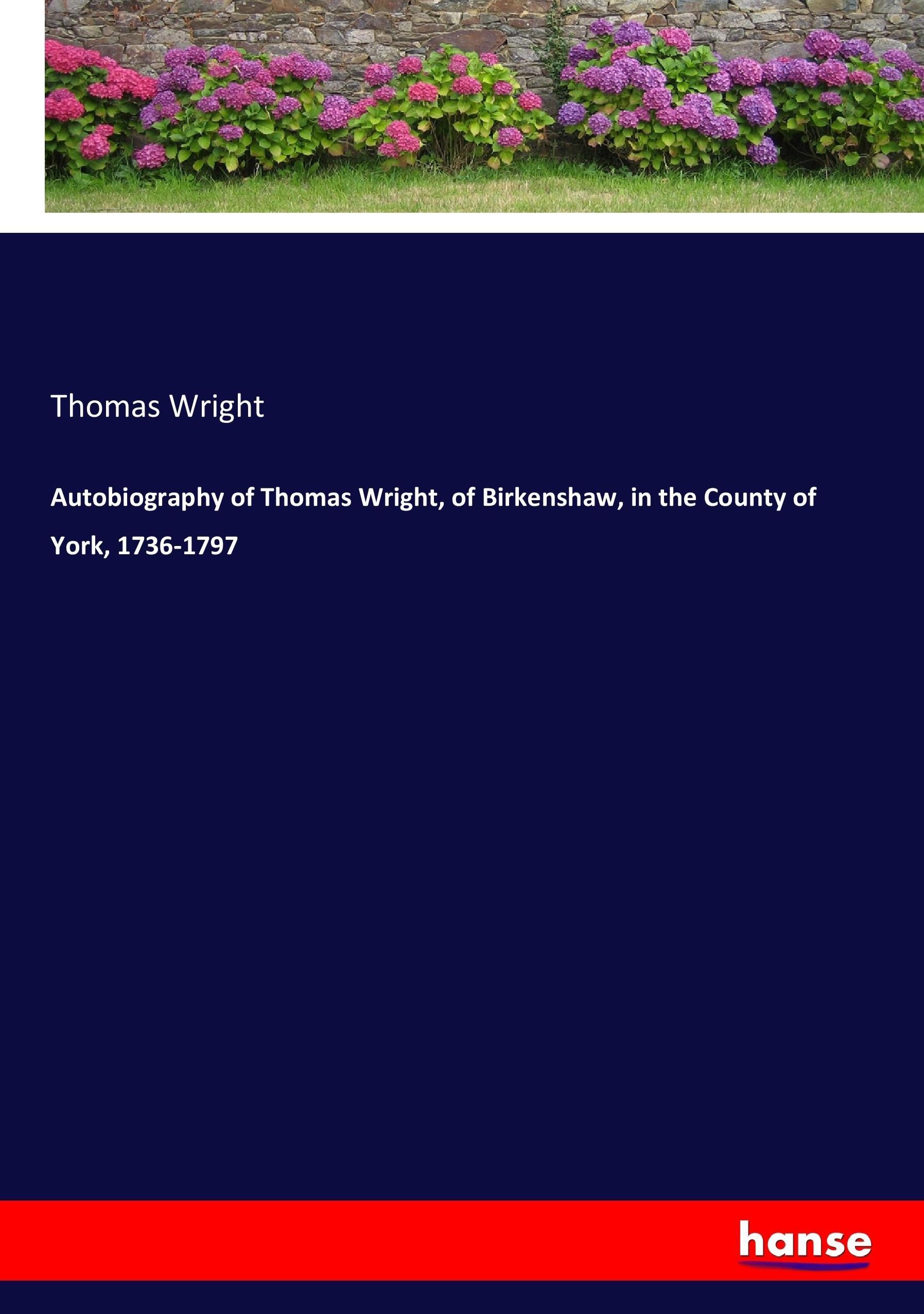 Autobiography of Thomas Wright, of Birkenshaw, in the County of York, 1736-1797