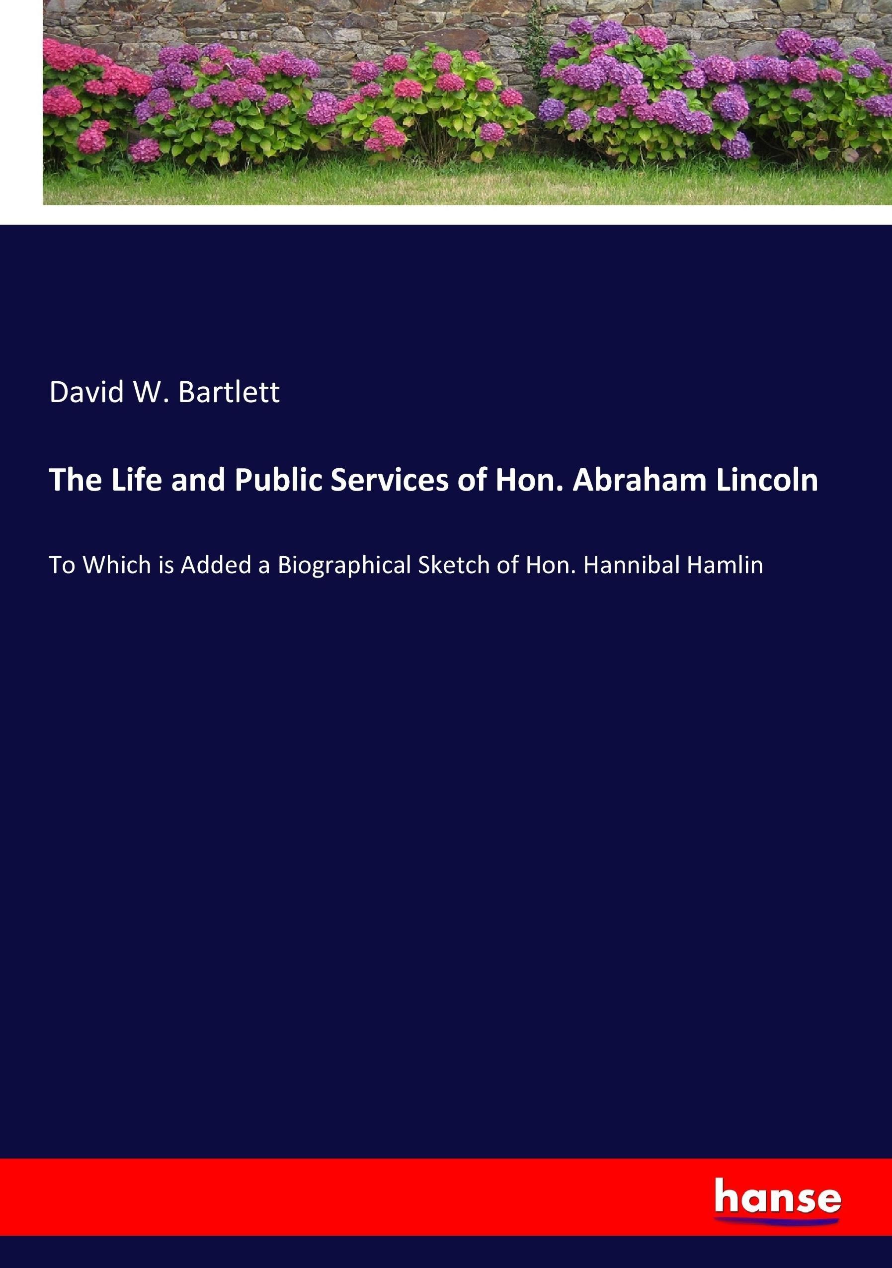 The Life and Public Services of Hon. Abraham Lincoln