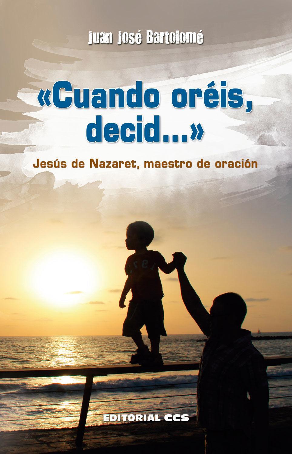 Cuando oréis, decid-- : Jesús de Nazaret, maestro de oración