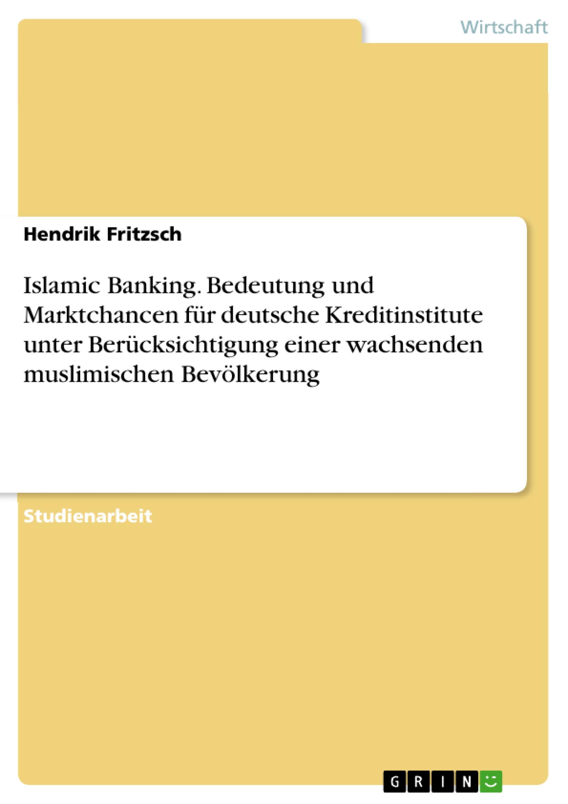 Islamic Banking. Bedeutung und Marktchancen für deutsche Kreditinstitute unter Berücksichtigung einer wachsenden muslimischen Bevölkerung