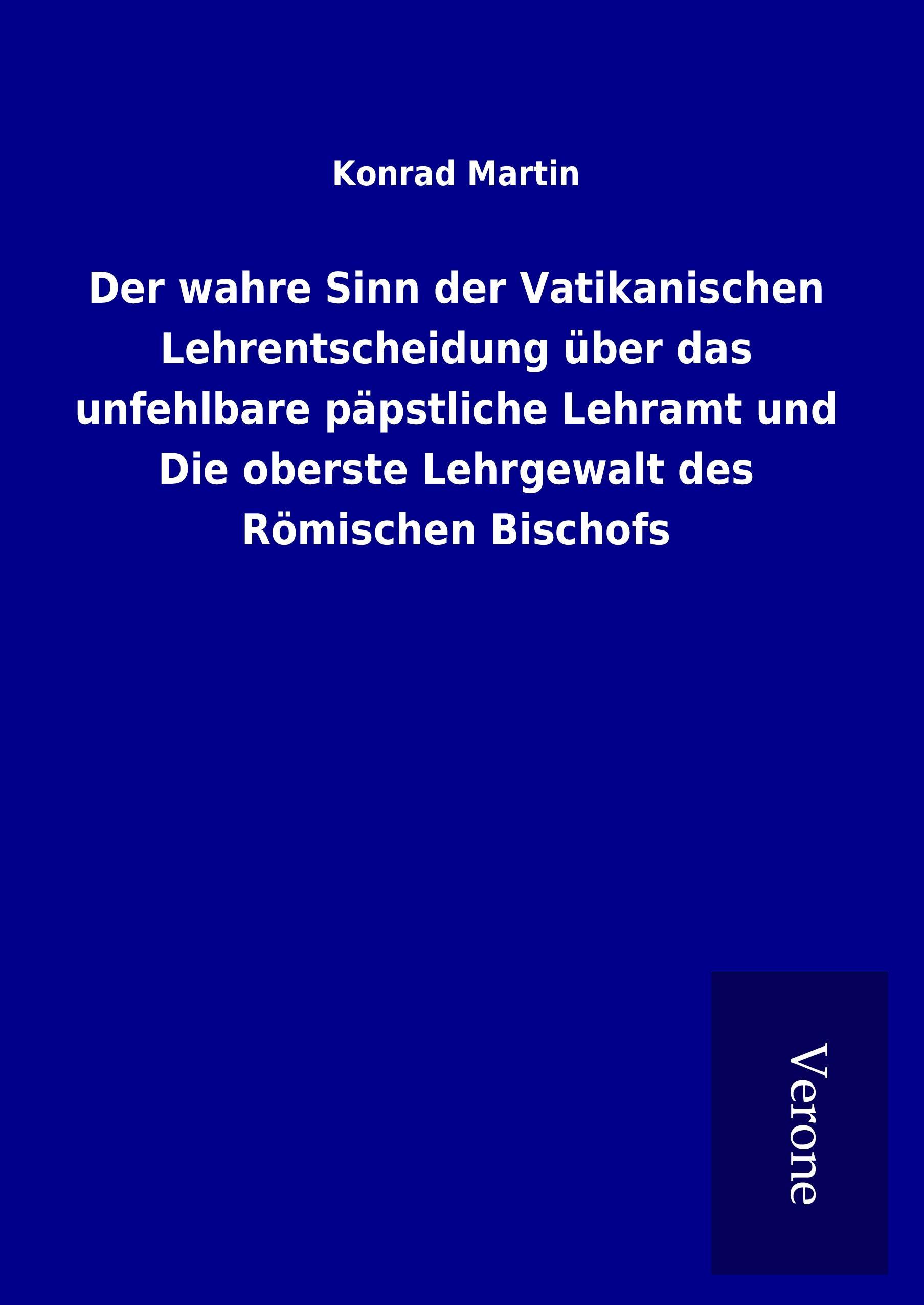 Der wahre Sinn der Vatikanischen Lehrentscheidung über das unfehlbare päpstliche Lehramt und Die oberste Lehrgewalt des Römischen Bischofs