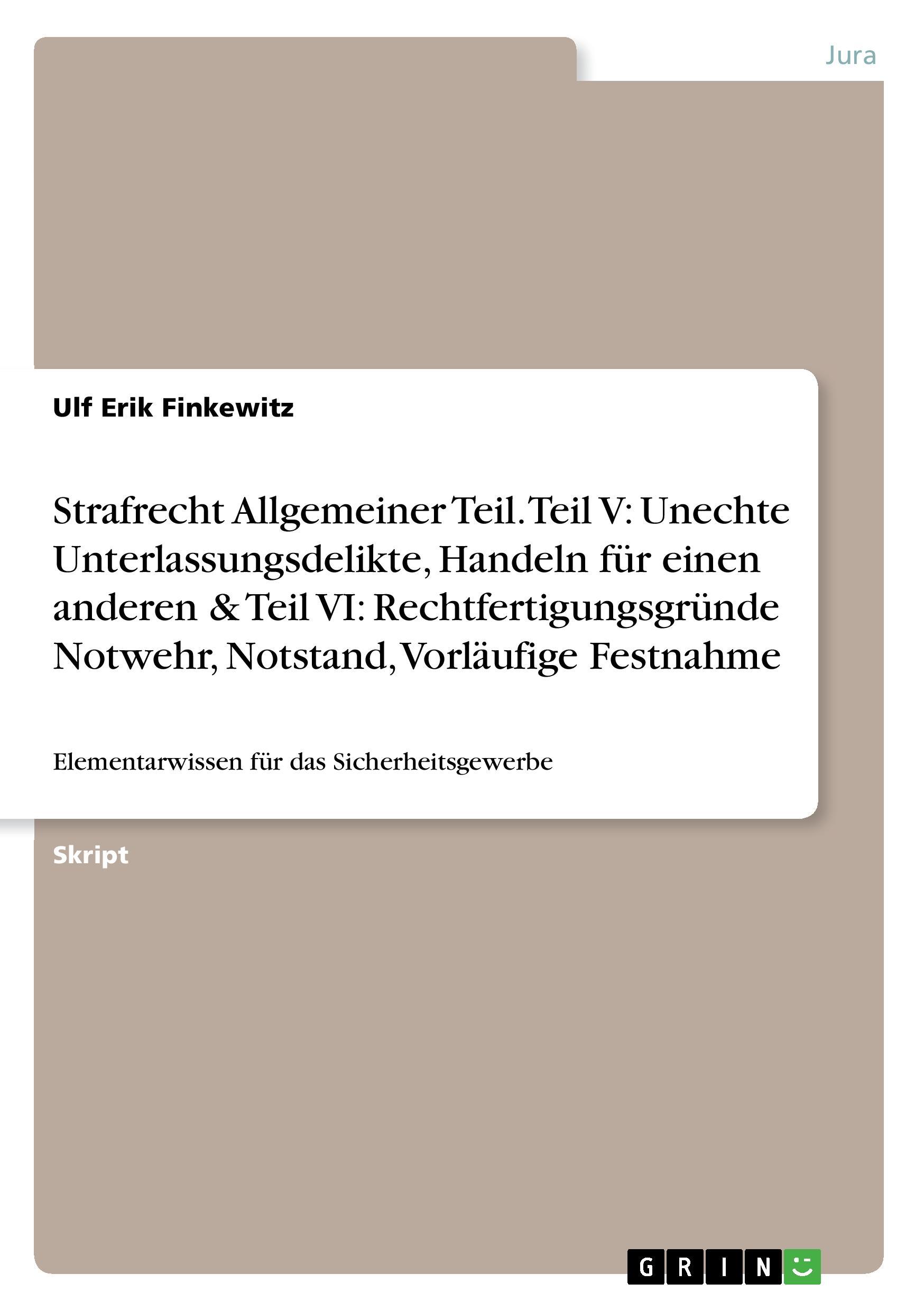 Strafrecht Allgemeiner Teil. Teil V: Unechte Unterlassungsdelikte, Handeln für einen anderen & Teil VI: Rechtfertigungsgründe Notwehr, Notstand, Vorläufige Festnahme