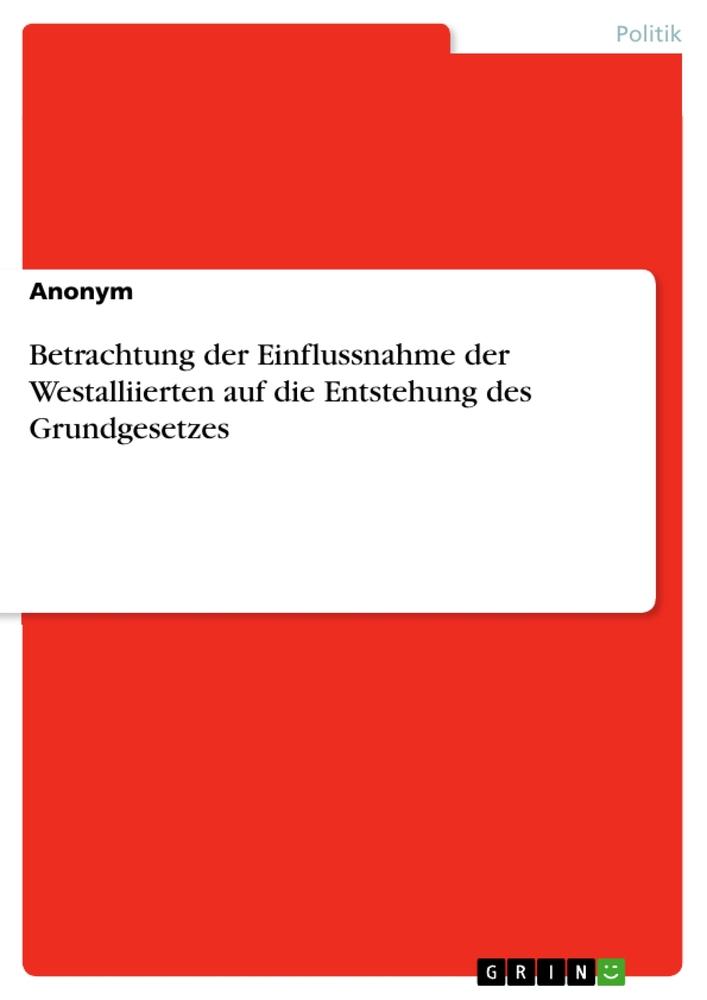 Betrachtung der Einflussnahme der Westalliierten auf die Entstehung des Grundgesetzes