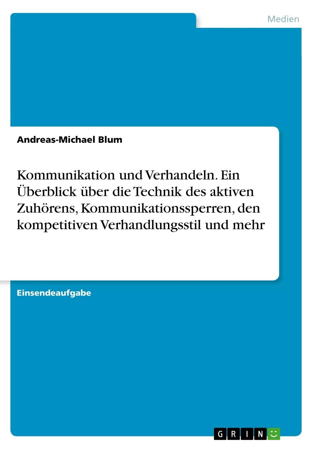 Kommunikation und Verhandeln. Ein Überblick über die Technik des aktiven Zuhörens, Kommunikationssperren, den kompetitiven Verhandlungsstil und mehr