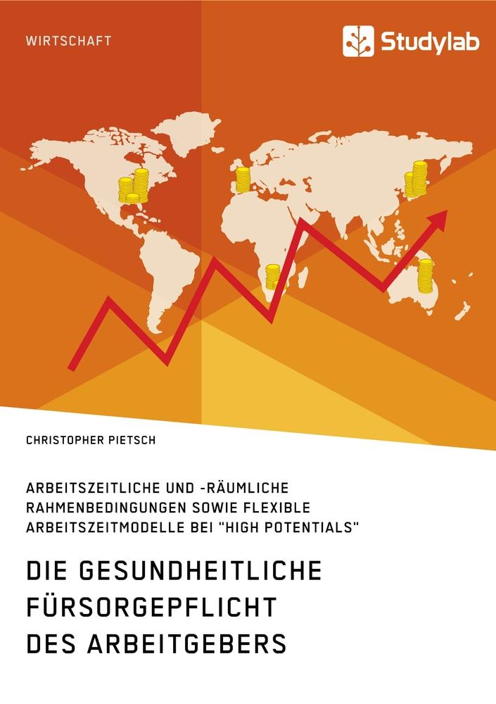 Die gesundheitliche Fürsorgepflicht des Arbeitgebers. Arbeitszeitliche und -räumliche Rahmenbedingungen sowie flexible Arbeitszeitmodelle bei "High Potentials"