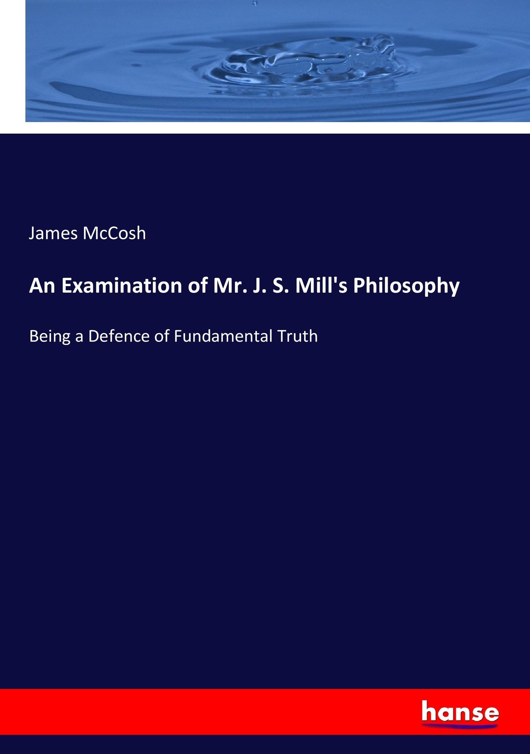 An Examination of Mr. J. S. Mill's Philosophy