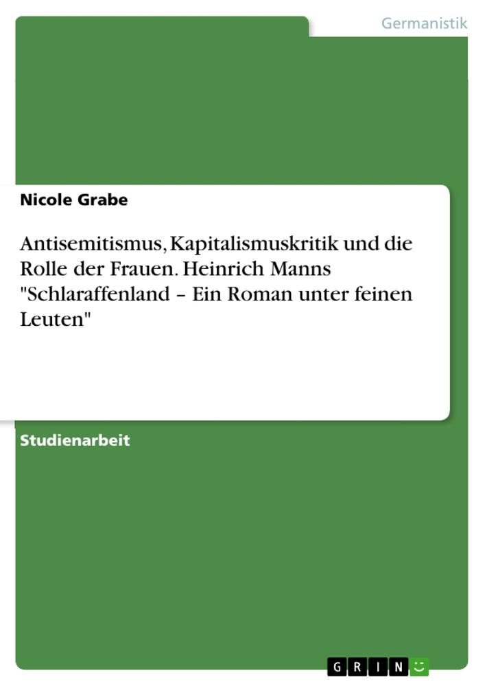 Antisemitismus, Kapitalismuskritik und die Rolle der Frauen. Heinrich Manns "Schlaraffenland ¿ Ein Roman unter feinen Leuten"