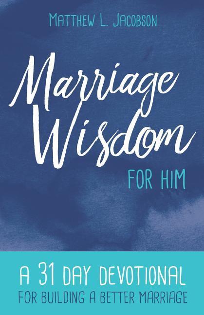 Marriage Wisdom for Him: A 31 Day Devotional for Building a Better Marriage