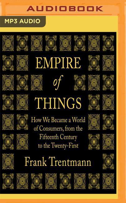 Empire of Things: How We Became a World of Consumers, from the Fifteenth Century to the Twenty-First