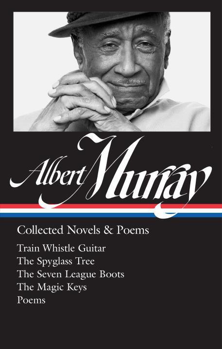 Albert Murray: Collected Novels & Poems (Loa #304): Train Whistle Guitar / The Spyglass Tree / The Seven League Boots / The Magic Keys/ Poems