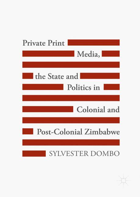 Private Print Media, the State and Politics in Colonial and Post-Colonial Zimbabwe