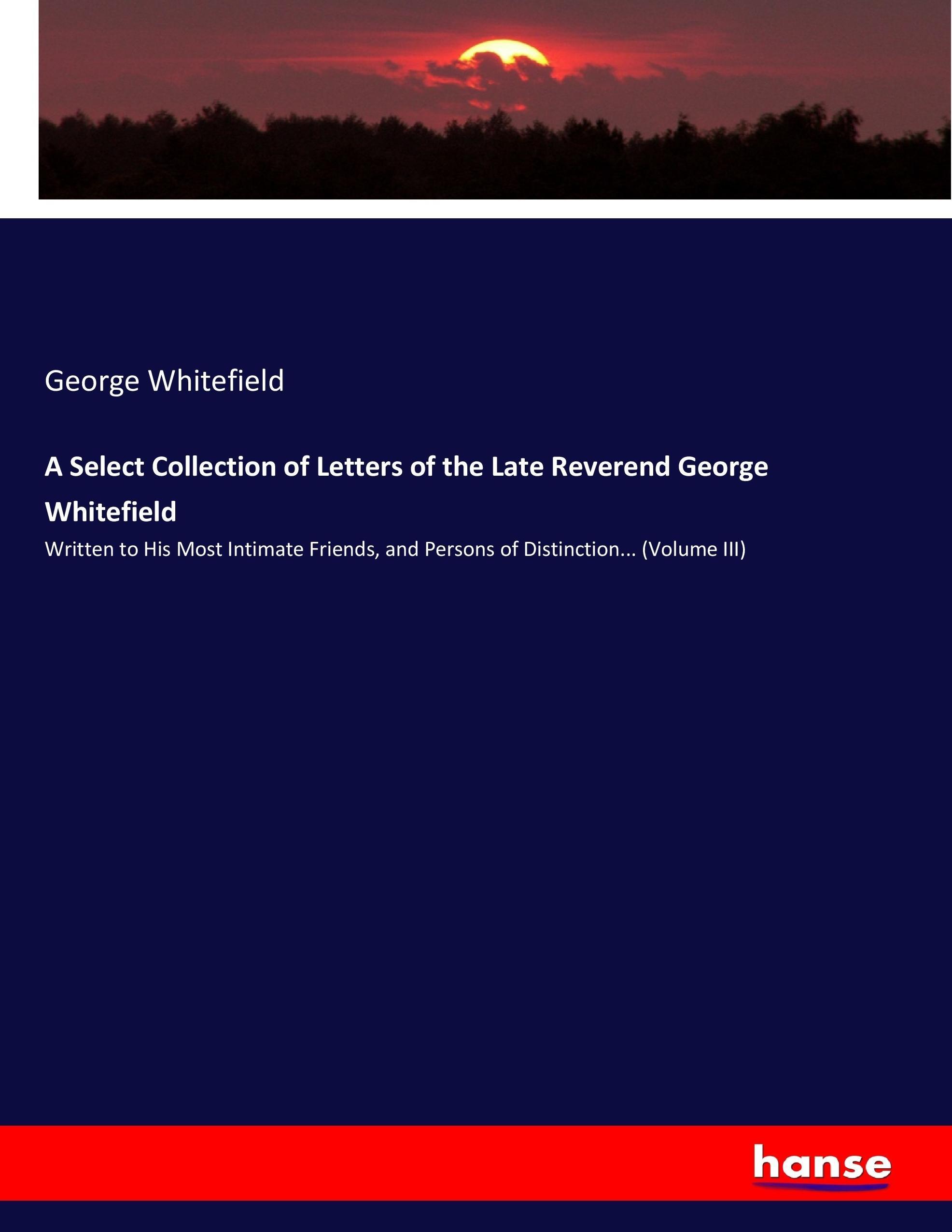 A Select Collection of Letters of the Late Reverend George Whitefield