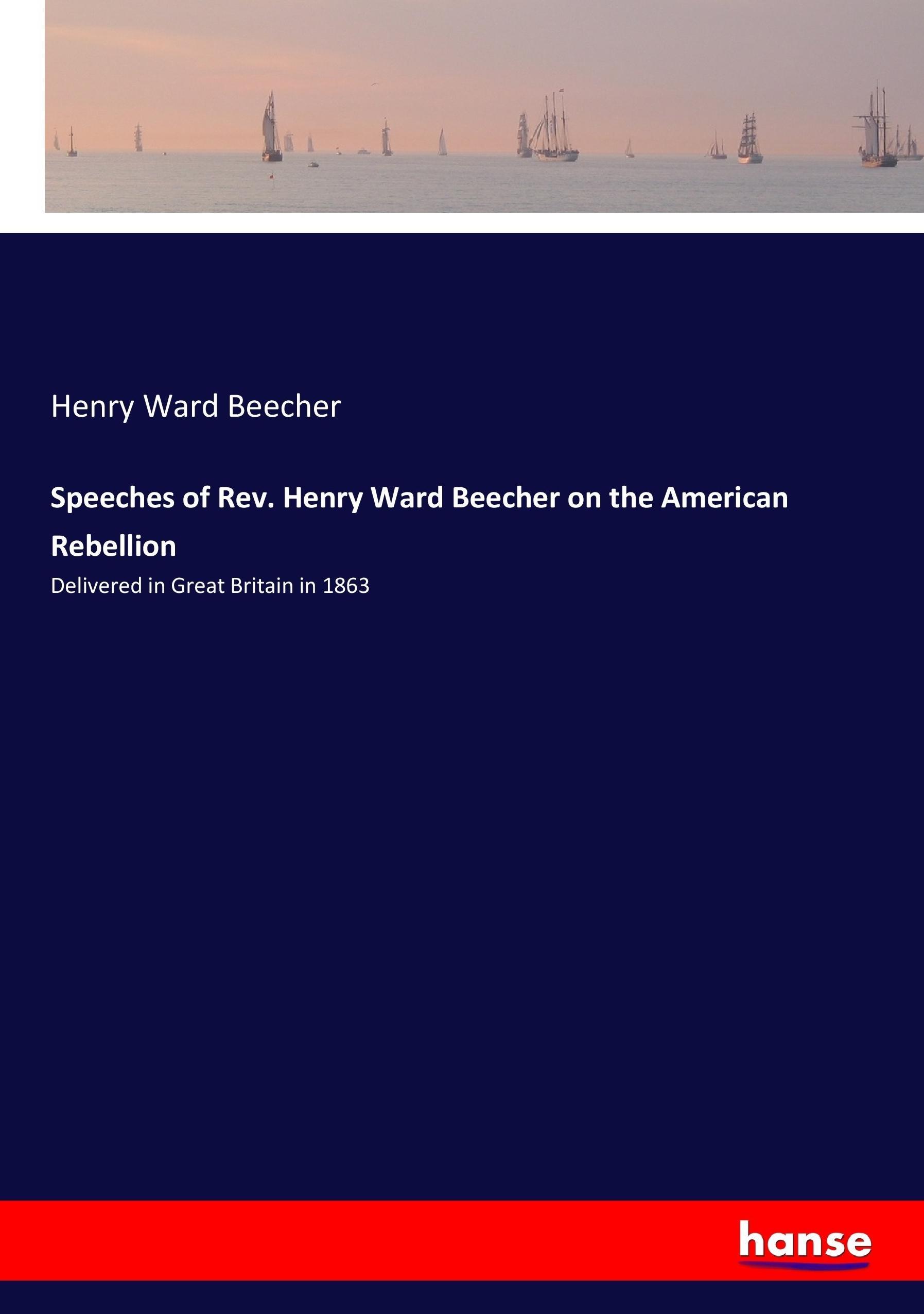 Speeches of Rev. Henry Ward Beecher on the American Rebellion