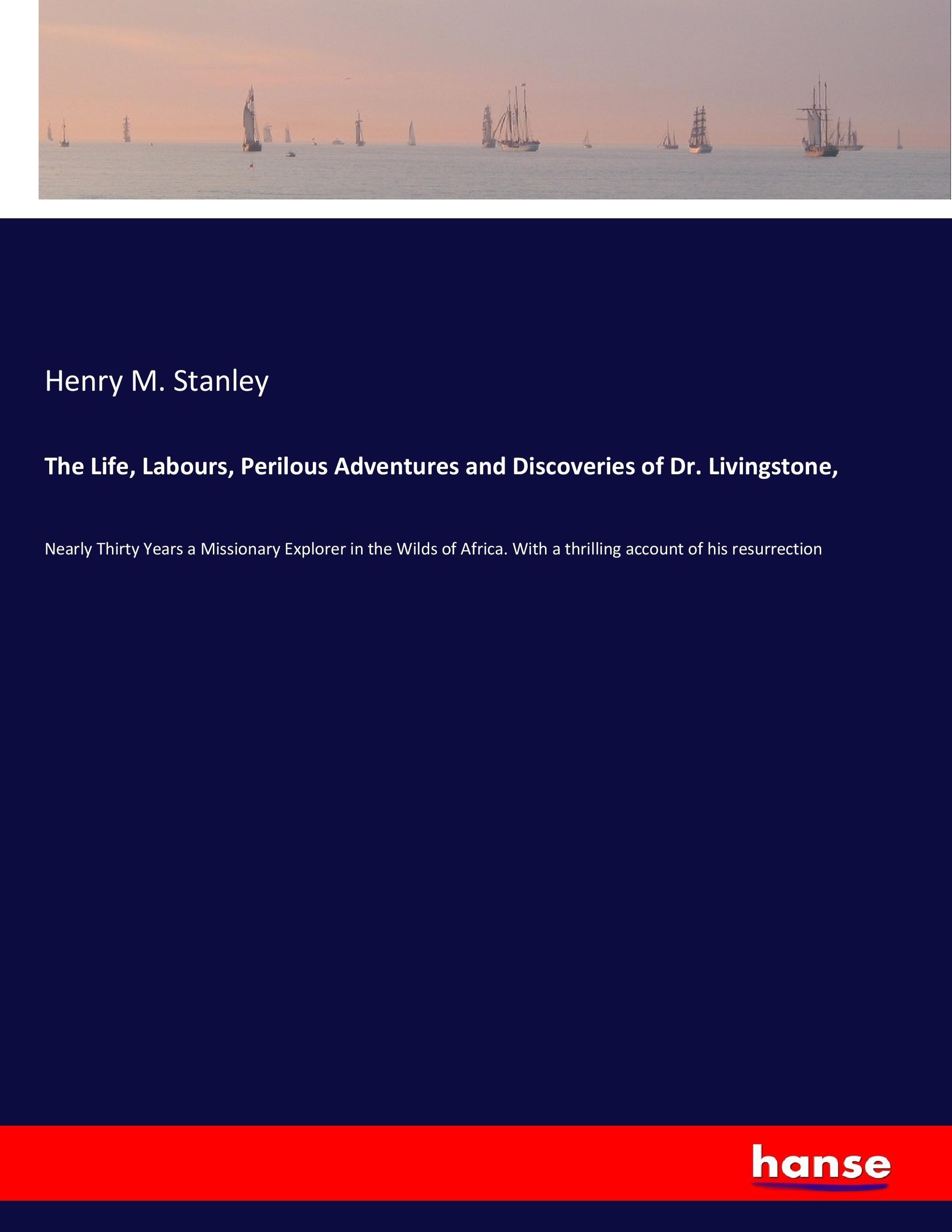 The Life, Labours, Perilous Adventures and Discoveries of Dr. Livingstone,