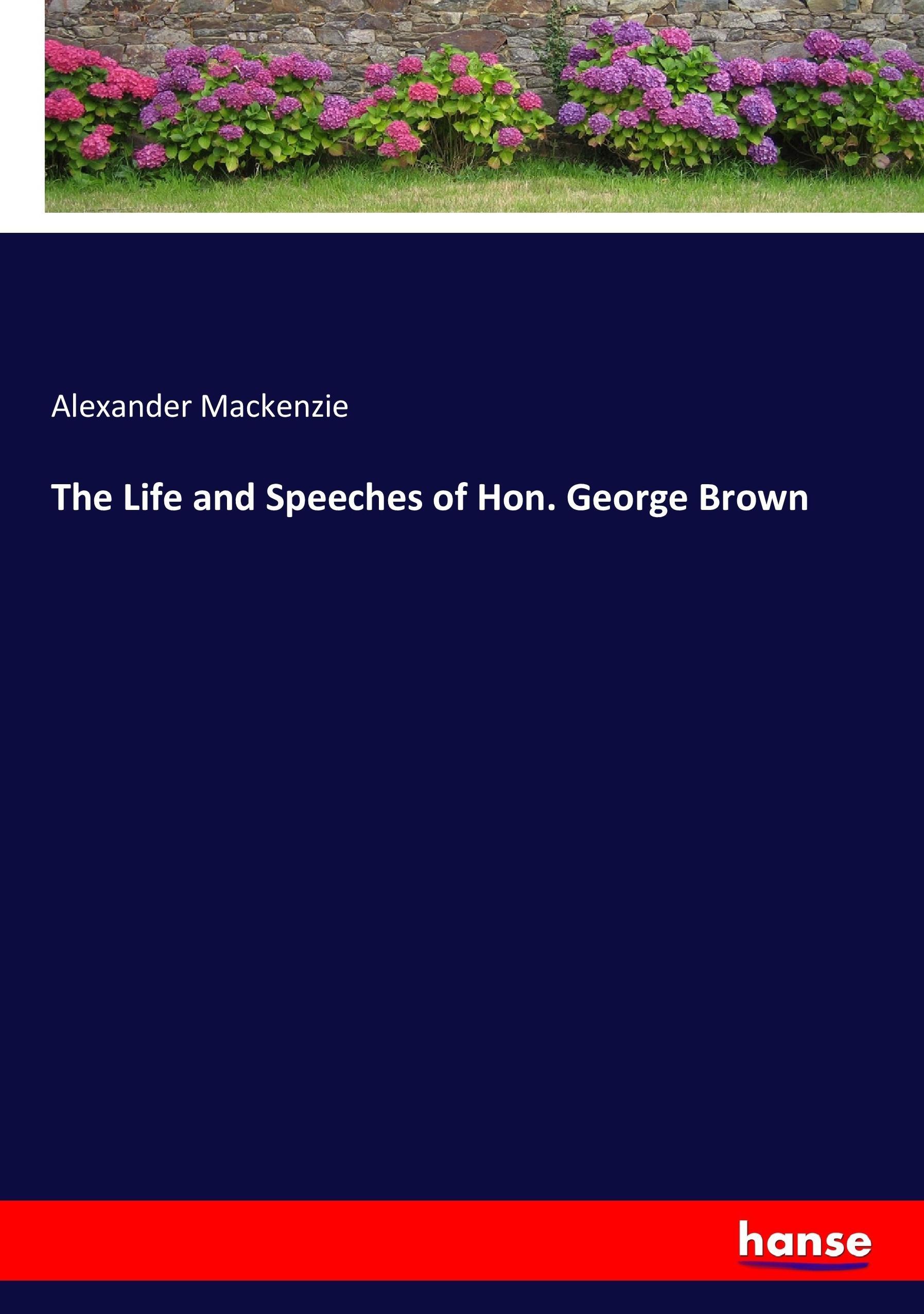 The Life and Speeches of Hon. George Brown