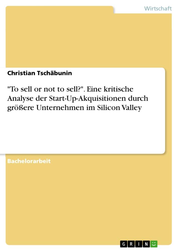 "To sell or not to sell?". Eine kritische Analyse der Start-Up-Akquisitionen durch größere Unternehmen im Silicon Valley