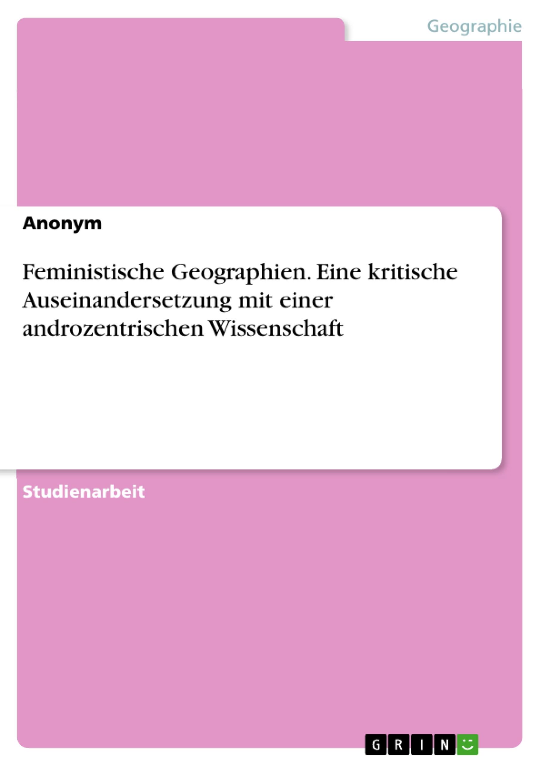 Feministische Geographien. Eine kritische Auseinandersetzung mit einer androzentrischen Wissenschaft