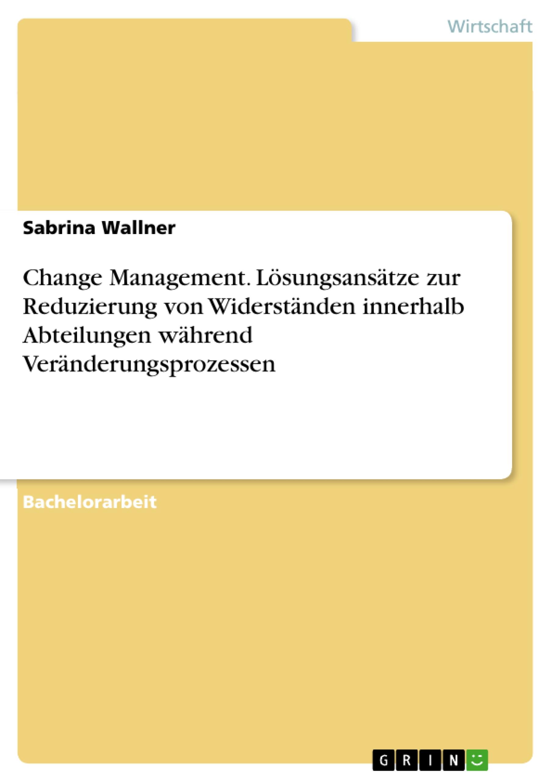 Change Management. Lösungsansätze zur Reduzierung von Widerständen innerhalb Abteilungen während Veränderungsprozessen