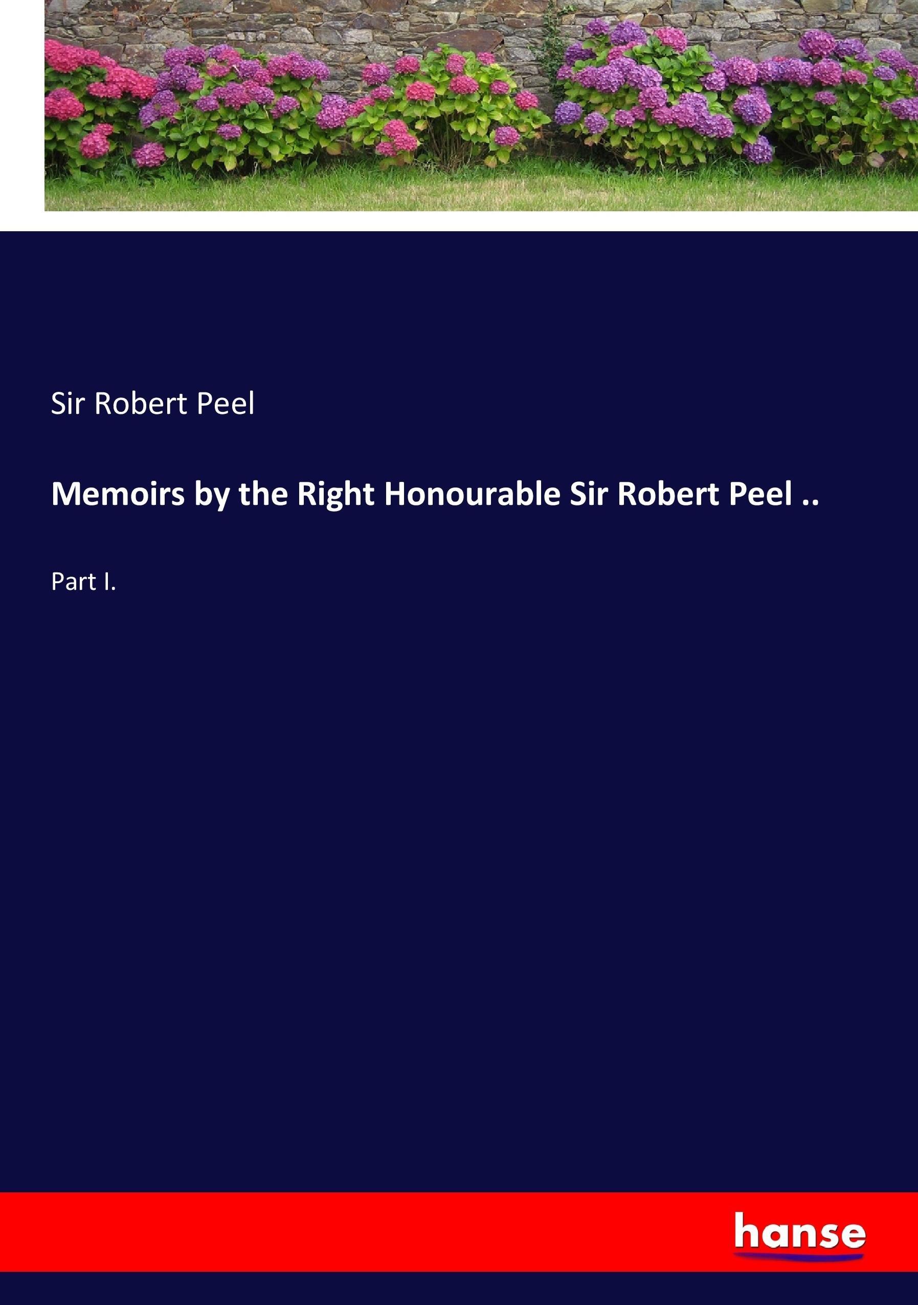 Memoirs by the Right Honourable Sir Robert Peel ..