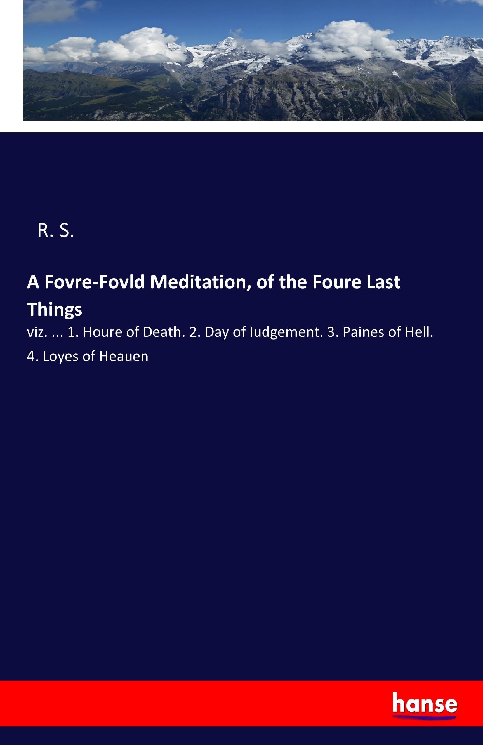 A Fovre-Fovld Meditation, of the Foure Last Things