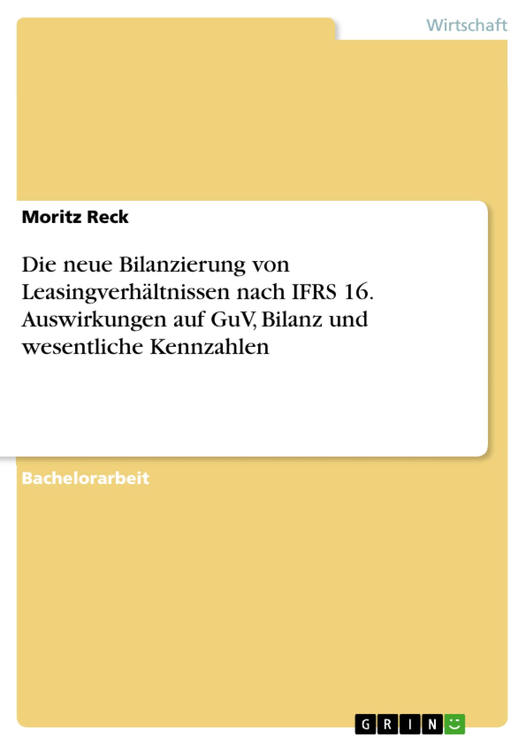 Die neue Bilanzierung von Leasingverhältnissen nach IFRS 16. Auswirkungen auf GuV, Bilanz und wesentliche Kennzahlen