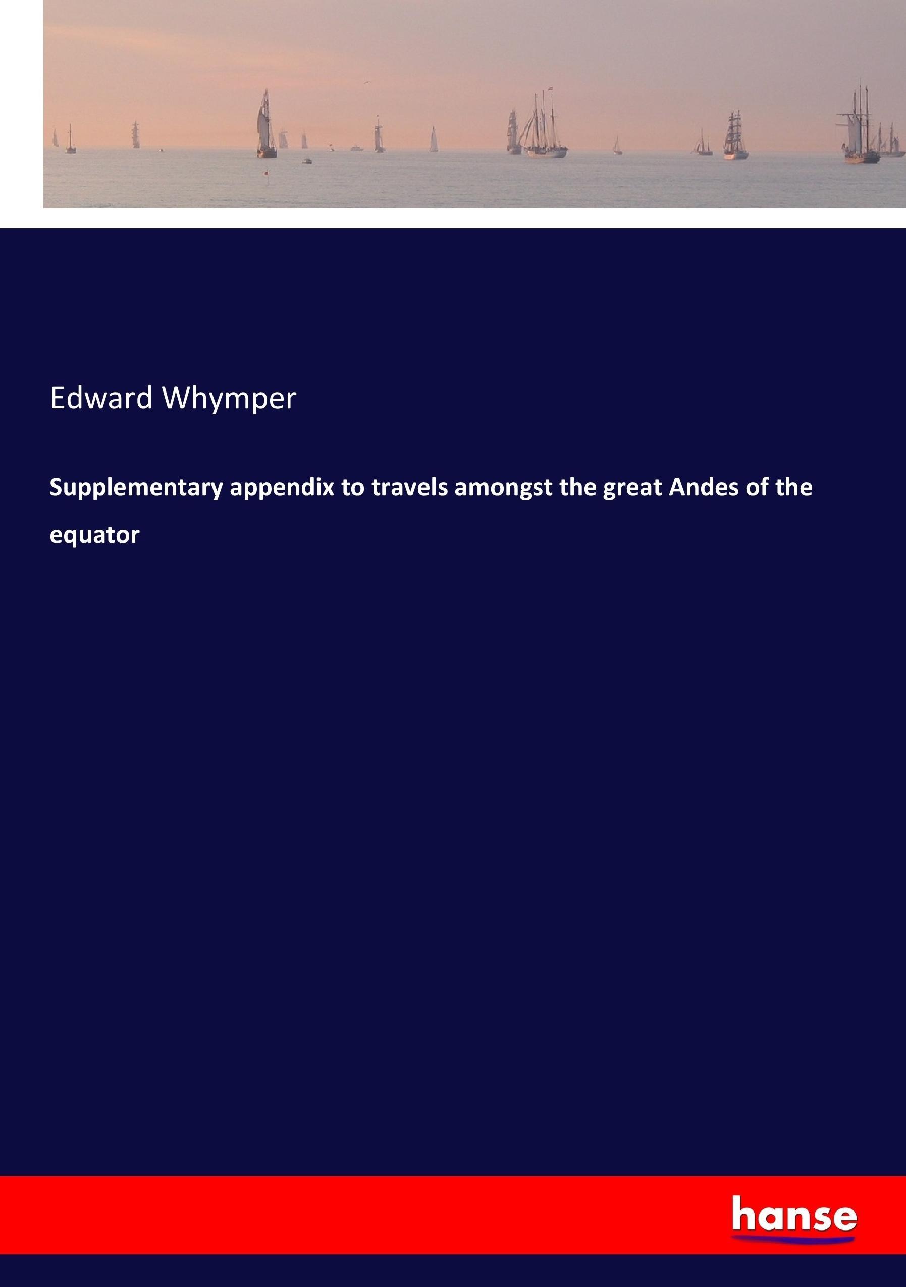 Supplementary appendix to travels amongst the great Andes of the equator