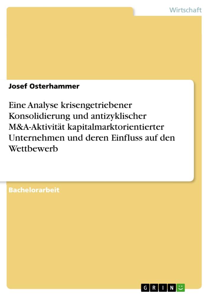 Eine Analyse krisengetriebener Konsolidierung und antizyklischer M&A-Aktivität kapitalmarktorientierter Unternehmen und deren Einfluss auf den Wettbewerb