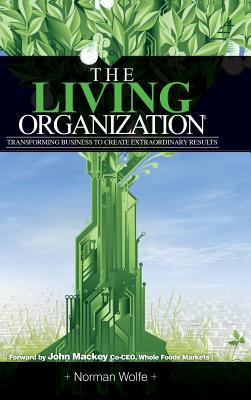 The Living Organization: Transforming Business to Create Extraordinary Results